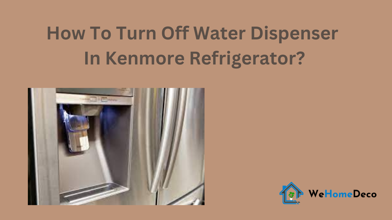 How To Turn Off Water Dispenser In Kenmore Refrigerator? We Home Deco